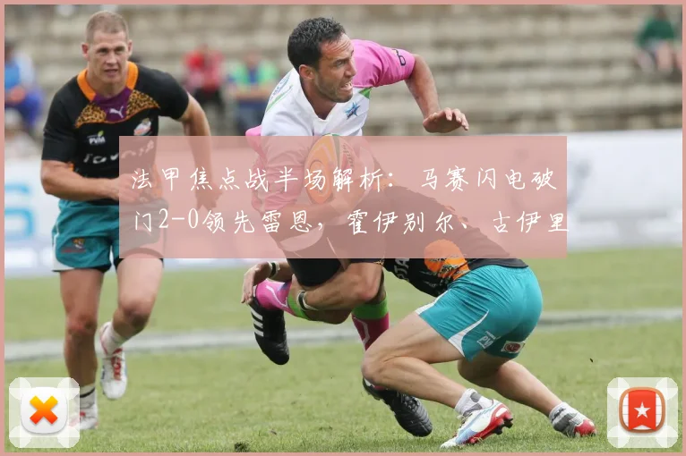 法甲焦点战半场解析：马赛闪电破门2-0领先雷恩，霍伊别尔、古伊里表现抢眼