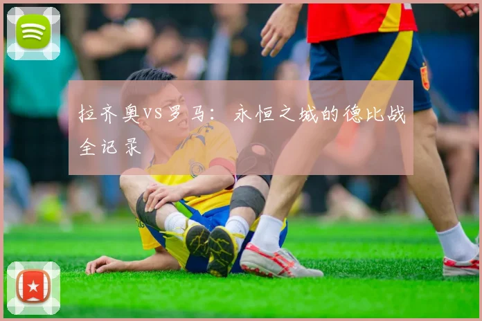 拉齐奥vs罗马:永恒之城的德比战全记录