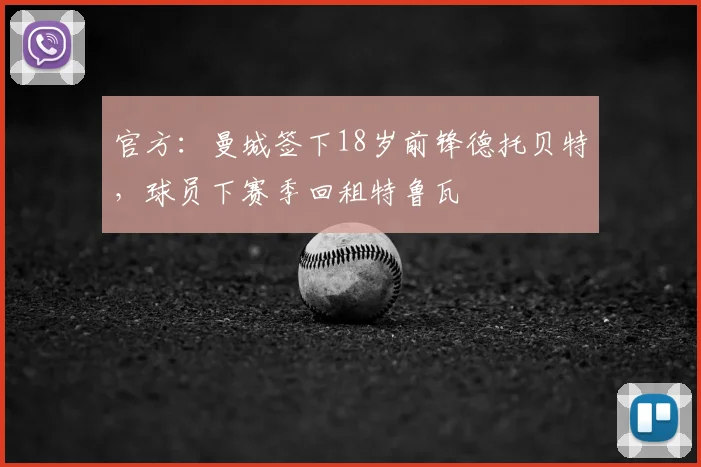 官方：曼城签下18岁前锋德托贝特，球员下赛季回租特鲁瓦
