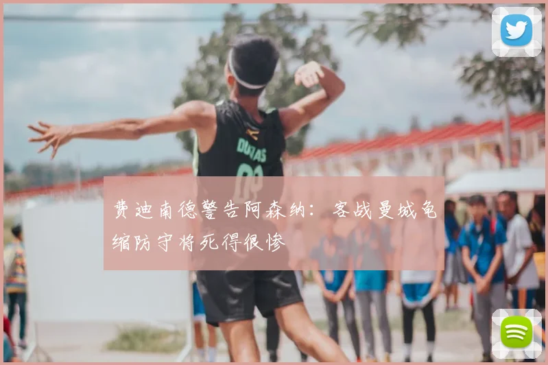费迪南德警告阿森纳:客战曼城龟缩防守将死得很惨