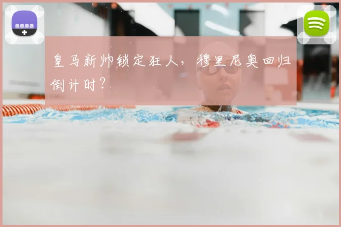 皇马新帅锁定狂人，穆里尼奥回归倒计时？