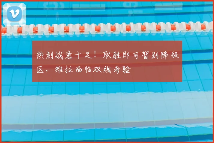 热刺战意十足！取胜即可暂别降级区，维拉面临双线考验