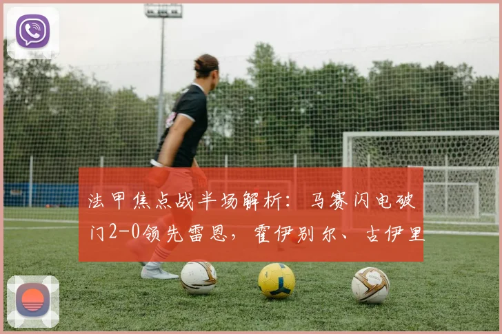 法甲焦点战半场解析:马赛闪电破门2-0领先雷恩,霍伊别尔、古伊里表现抢眼