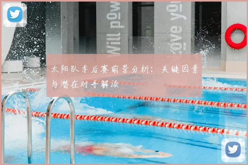 太阳队季后赛前景分析：关键因素与潜在对手解读
