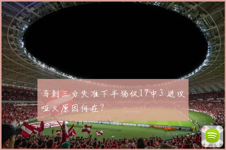 马刺三分失准下半场仅17中3 进攻哑火原因何在？