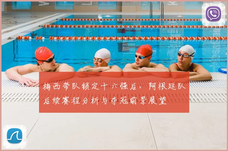 梅西带队锁定十六强后，阿根廷队后续赛程分析与夺冠前景展望