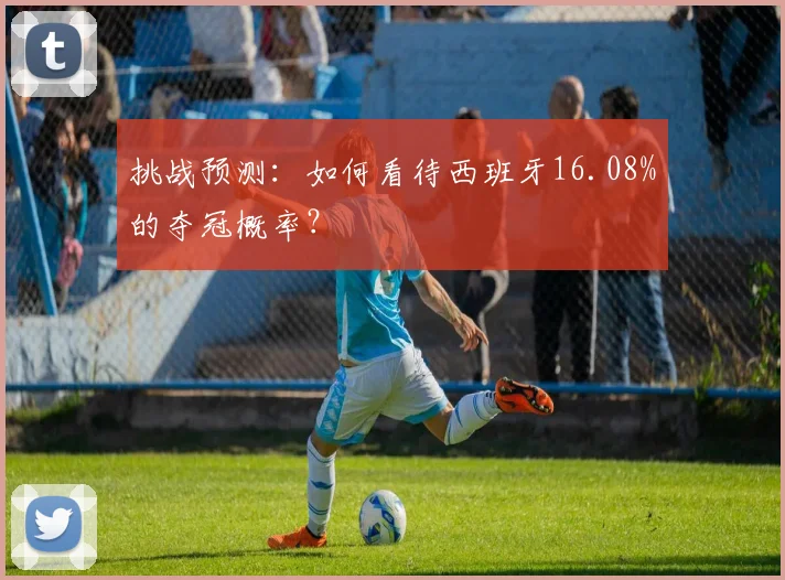 挑战预测：如何看待西班牙16.08%的夺冠概率？