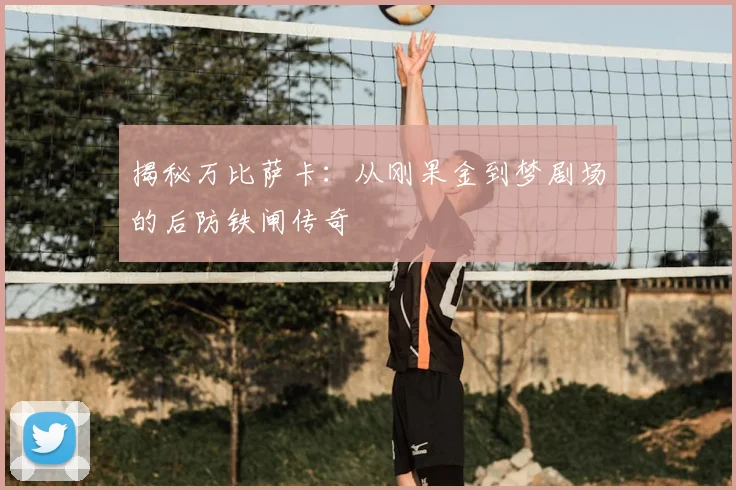 揭秘万比萨卡：从刚果金到梦剧场的后防铁闸传奇