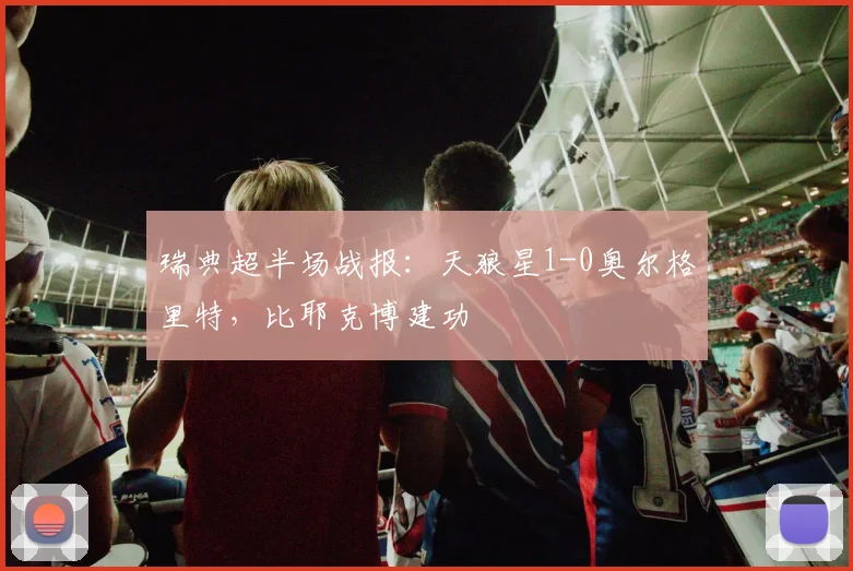 瑞典超半场战报：天狼星1-0奥尔格里特，比耶克博建功
